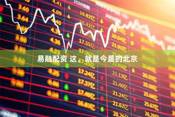 易融配资 这，就是今晨的北京