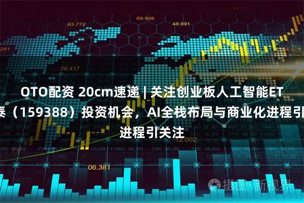 OTO配资 20cm速递 | 关注创业板人工智能ETF国泰（159388）投资机会，AI全栈布局与商业化进程引关注