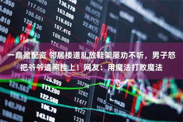 一鼎盈配资 邻居楼道乱放鞋架屡劝不听，男子怒把爷爷遗照挂上！网友：用魔法打败魔法