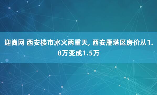 迎尚网 西安楼市冰火两重天, 西安雁塔区房价从1.8万变成1.5万