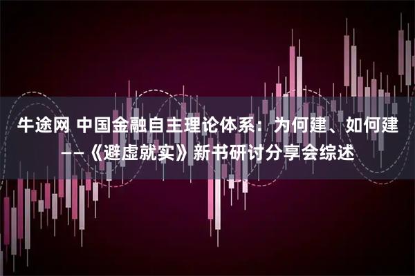 牛途网 中国金融自主理论体系：为何建、如何建——《避虚就实》新书研讨分享会综述